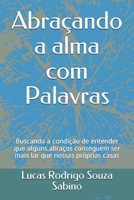 Abraçando a alma com Palavras: Buscando a condição de entender que alguns abraços conseguem ser mais lar que nossas próprias casas (Portuguese Edition) B086G179HY Book Cover