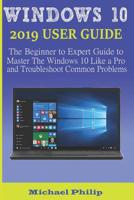 Windows 10 2019 User Guide: The Beginner to Expert Guide to Master the Windows 10 like a Pro and Troubleshoot Common Problems 1079443177 Book Cover