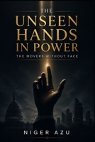 THE UNSEEN HANDS IN POWER: The Movers Without Face B0G25S1F33 Book Cover