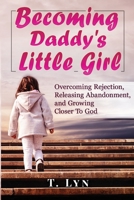 Becoming Daddy's Little Girl: Overcoming Rejection, Releasing Abandonment, and Growing Closer To God 1953759386 Book Cover