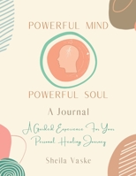 Powerful Mind Powerful Soul - A Journal: A Guided Experience for Your Personal Healing Journey 1662940270 Book Cover