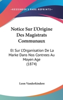 Notice Sur L'Origine Des Magistrats Communaux: Et Sur L'Organisation De La Marke Dans Nos Contrees Au Moyen Age (1874) 1160211914 Book Cover