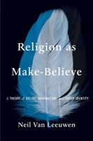 Religion as Make-Believe: A Theory of Belief, Imagination, and Group Identity 067429033X Book Cover