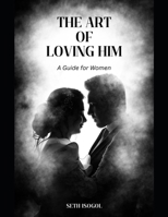 THE ART OF LOVING HIM: A Guide to Women B0F4WNWQL9 Book Cover