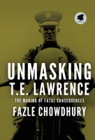 Unmasking T.E. Lawrence: The Making of Fatal Consequences B0GVJB9F7S Book Cover