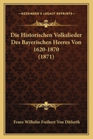 Die Historischen Volkslieder Des Bayerischen Heeres Von 1620-1870 (1871) 1120447631 Book Cover