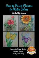 How to Paint Flowers In Water Colors Step by Step Lessons 1530036712 Book Cover