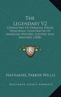 The Legendary: Consisting of Original Pieces, Principally Illustrative of American History, Scenery, and Manners. Volume 2 of 2 1141724669 Book Cover