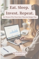 Eat. Sleep. Invest. Repeat.: For Women Who Want More Than Just Budget Tips B0GR8QHPTM Book Cover