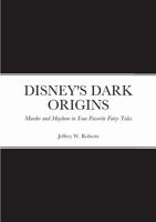 DISNEY'S DARK ORIGINS: Murder and Mayhem in Your Favorite Fairy Tales 138798246X Book Cover