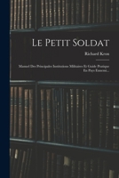 Le Petit Soldat: Manuel Des Principales Institutions Militaires Et Guide Pratique En Pays Ennemi... 1018718966 Book Cover