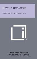 How to Hypnotize: a Master Key to Hypnotism 1258459450 Book Cover