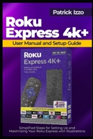 Roku Express 4k+ User Manual and Setup Guide: Simplified Steps for Setting Up and Maximizing Your Roku Express with Illustrations B0CMJHSXM3 Book Cover