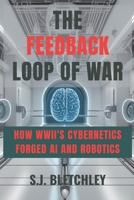 The Feedback Loop of War: How WWII's Cybernetics Forged AI and Robotics (Wired for Victory: How WWII Sparked the Digital Future) B0FJLJBCCG Book Cover