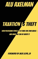 Taxation Is Theft: How politicians force us to fund our own abuse - and what we can do about it: How politicians force us to fund our own abuse - and what we can do about it B0GZSCT1CB Book Cover