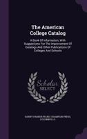 The American College Catalog: A Book of Information, With Suggestions for the Improvement of Catalogs and Other Publications of Colleges and Schools 1143379926 Book Cover