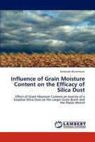 Influence of Grain Moisture Content on the Efficacy of Silica Dust: Effect of Grain Moisture Content on toxicity of a Sorptive Silica Dust on the Larger Grain Borer and the Maize Weevil 3846538248 Book Cover