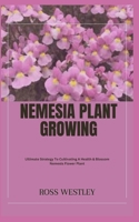 NEMESIA PLANT GROWING: Ultimate Strategy To Cultivating A Health & Blossom Nemesia Flower Plant B0CGZ1JL53 Book Cover