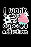 I Work to Support My Cupcake Addiction: Journal Planner and Lined Notebook Funny Gag Gift For Muffin Lovers 1675357331 Book Cover