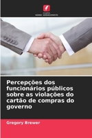 Percepções dos funcionários públicos sobre as violações do cartão de compras do governo (Portuguese Edition) 6208541964 Book Cover