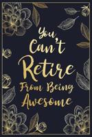 You Can't Retire From Being Awesome: Floral Retirement & Appreciation Gifts for Women - Retirement Gifts For Colleagues - Retirement Journal For Women - Retire Gifts - Retirement Gifts For Teachers 108190206X Book Cover