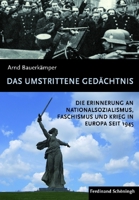 Das Umstrittene Gedächtnis: Die Erinnerung an Nationalsozialismus, Faschismus Und Krieg in Europa Seit 1945 3506775499 Book Cover