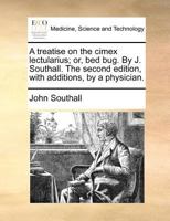 A treatise on the cimex lectularius; or, bed bug. By J. Southall. The second edition, with additions, by a physician. 1140690205 Book Cover