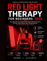 Red Light Therapy for Beginners 2026: The Complete User Guide to Pain Relief, Muscle Recovery, Fat Loss, and At-Home Light Therapy Devices (Including Belts, Panels & Wraps) B0GZVCQKHP Book Cover
