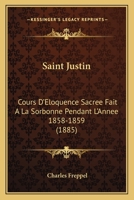 Saint Justin: Cours D'Eloquence Sacree Fait a la Sorbonne Pendant L'Annee 1858-1859 1160755248 Book Cover