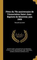 F�tes du 75e anniversaire de l'Association Saint-Jean-Baptiste de Montr�al, juin 1909: Recueil souvenir 0353703389 Book Cover