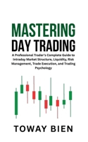 Mastering Day Trading: A Professional Trader’s Complete Guide to Intraday Market Structure, Liquidity, Risk Management, Trade Execution, and Trading Psychology B0GV4P14T2 Book Cover