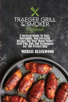 Traeger Grill and Smoker Cookbook: A Survival Guide To Easy, Affordable, And Flavorful Recipes For Your Wood Pellet Grill Plus Tips And Techniques For The Perfect Bbq 1801410011 Book Cover