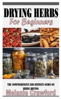 DRYING HERBS FOR BEGINNERS: The Comprehensive and Definite Guide on Herbs Drying B09CTWV7RL Book Cover