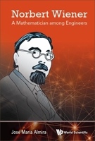 Norbert Wiener: A Mathematician Among Engineers 9811259364 Book Cover