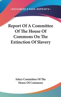 Report Of A Committee Of The House Of Commons On The Extinction Of Slavery 1430498161 Book Cover