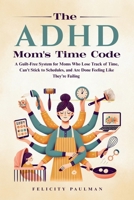 The ADHD Mom's Time Code: A Guilt-Free System for Moms Who Lose Track of Time, Can't Stick to Schedules, and Are Done Feeling Like They're Failing B0H7DMZ1RV Book Cover