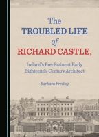 The Troubled Life of Richard Castle, Ireland’s Pre-Eminent Early Eighteenth-Century Architect 152752888X Book Cover