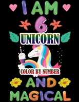 I Am 6 Unicorn Color by Number and Magical: Coloring Books For Girls and Boys Activity Learning Work Ages 2-4, 4-8 Unicorn Coloring Book and Educational Activity Books for Kids Ages 4-8 1709991445 Book Cover