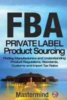 FbA: Private Label Product Sourcing: Finding Manufacturers and Navigating Product Regulations, Standards, Customs and Import Tax Rates 1540428079 Book Cover