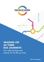 Imagine Life As Three Bus Journeys: Your self-coaching travel planner for the life you want 1838025103 Book Cover