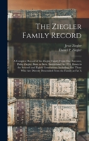 The Ziegler Family Record: A Complete Record of the Ziegler Family From our Ancestor, Philip Ziegler, Born in Bern, Switzerland, in 1734, Down to the ... Directly Descended From the Family as far A 9354412076 Book Cover
