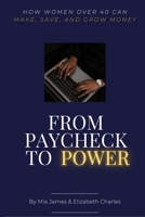 From Paycheck To Power: How Women Over 40 Can Make, Save, & Grow Money: A Step-by-Step Guide to Financial Freedom, Multiple Income Streams, and Long-Term Wealth B0F9G8L73W Book Cover