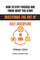 How to Stay Focused and Finish What You Start: Mastering the Art of Self-Discipline B0GG5D1TTR Book Cover