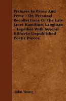 Pictures in Prose and Verse: Or, Personal Recollections of the Late Janet Hamilton, Langloan: Together with Several Hitherto Unpublished Poetic Pieces 1356803040 Book Cover