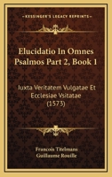 Elucidatio In Omnes Psalmos Part 2, Book 1: Iuxta Veritatem Vulgatae Et Ecclesiae Vsitatae (1573) 1120968011 Book Cover