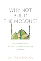 Why Not Build the Mosque?: Islam, Political Cost, and the Practice of Democracy in Greece 1512827177 Book Cover