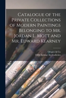 Catalogue of the Private Collections of Modern Paintings Belonging to Mr. Jordan L. Mott and Mr. Edward Kearney 1013521218 Book Cover