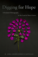 Digging for Hope: A Feminist Ethnography in the Land of Mass Graves 0816556482 Book Cover
