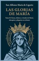 Las Glorias de María: Tomo II: Fiestas, Dolores y Virtudes de María; Obsequios y Plegarias en Su Honor (Spanish Edition) 1965073352 Book Cover