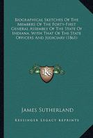 Biographical Sketches Of The Members Of The Forty-First General Assembly Of The State Of Indiana, With That Of The State Officers And Judiciary 1120267587 Book Cover